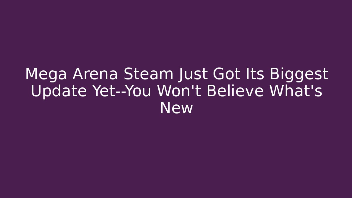 Mega Arena Steam Just Got Its Biggest Update Yet—You Won’t Believe What’s New