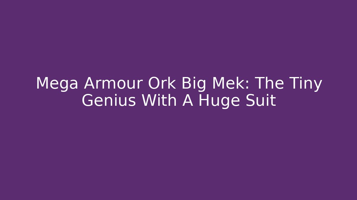 Mega Armour Ork Big Mek: The Tiny Genius With A Huge Suit
