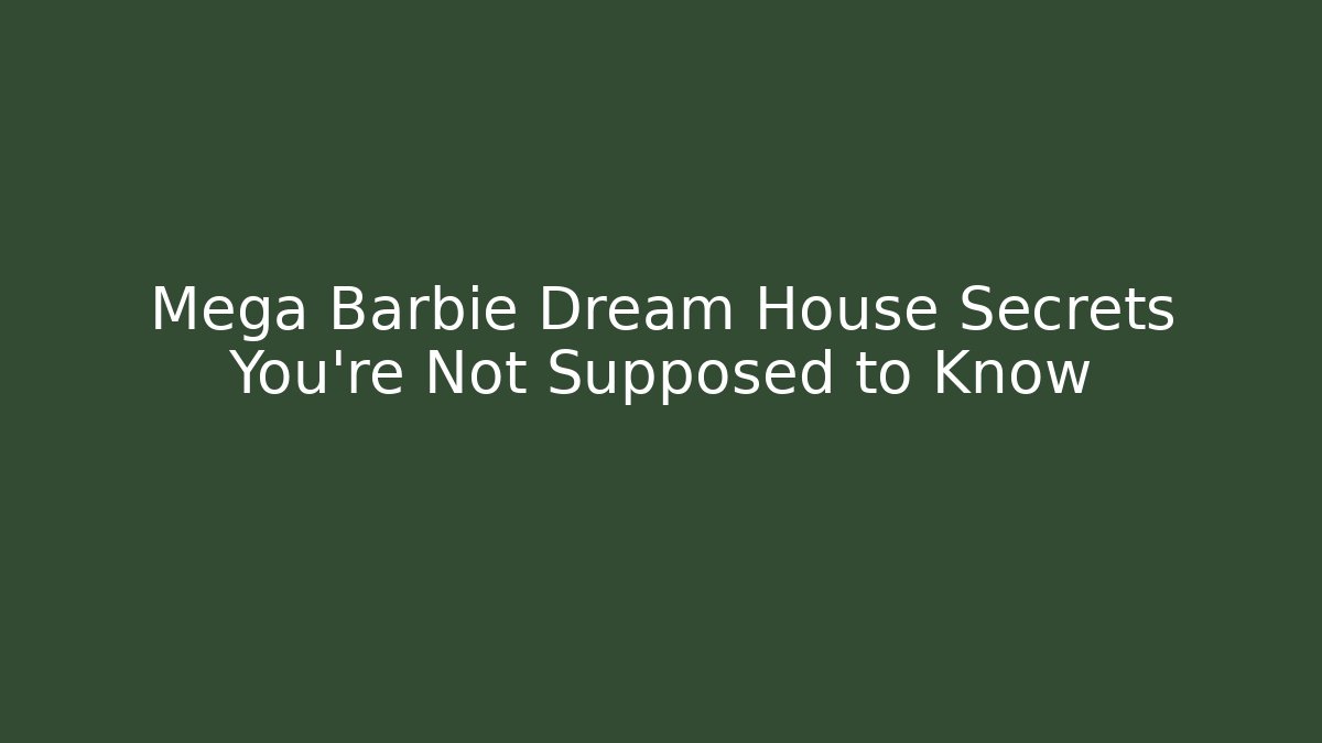 Mega Barbie Dream House Secrets You’re Not Supposed to Know