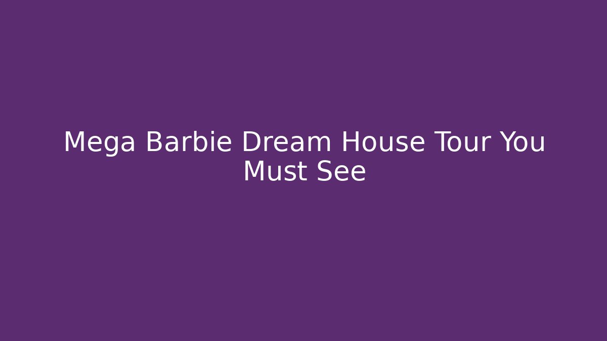 Mega Barbie Dream House Tour You Must See