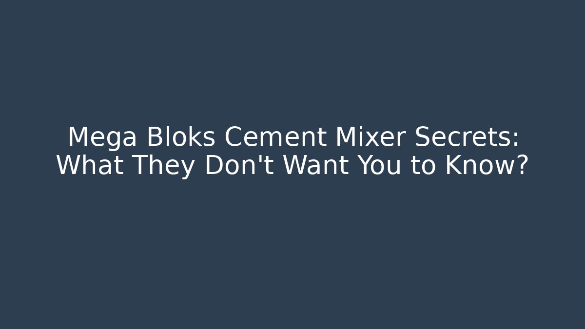 Mega Bloks Cement Mixer Secrets: What They Don't Want You to Know?