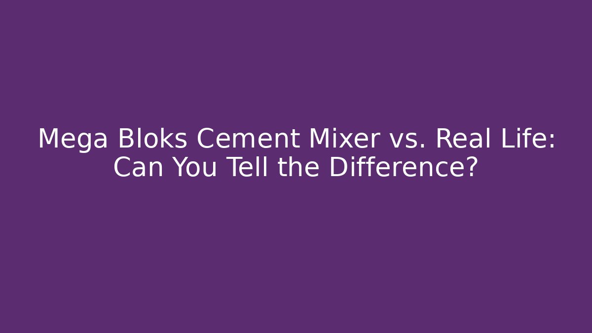 Mega Bloks Cement Mixer vs. Real Life: Can You Tell the Difference?