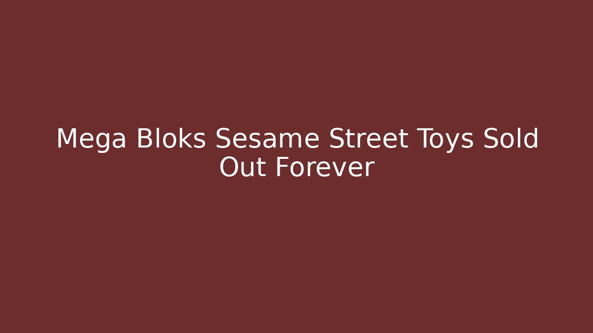 Mega Bloks Sesame Street Toys Sold Out Forever