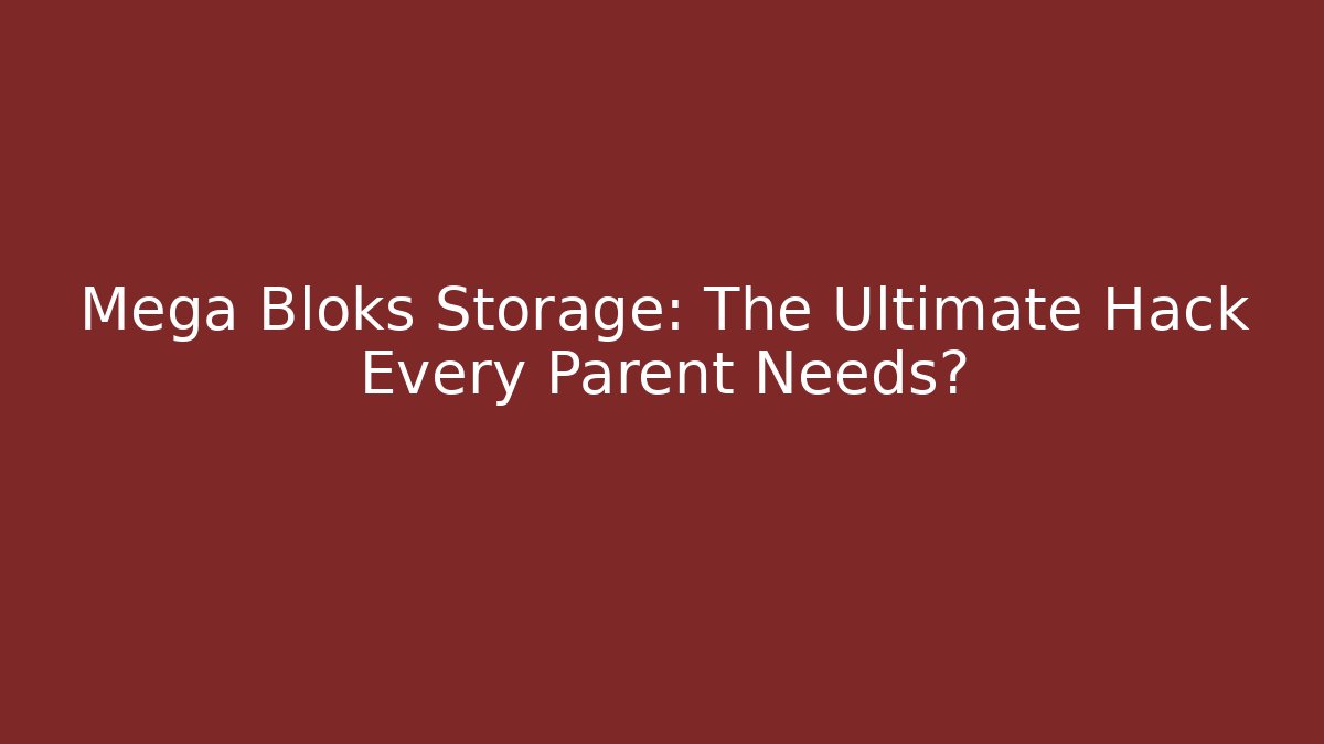 Mega Bloks Storage: The Ultimate Hack Every Parent Needs?