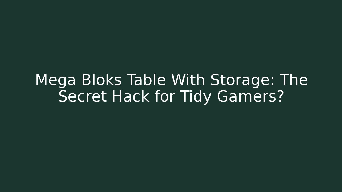 Mega Bloks Table With Storage: The Secret Hack for Tidy Gamers? - Critter Realm