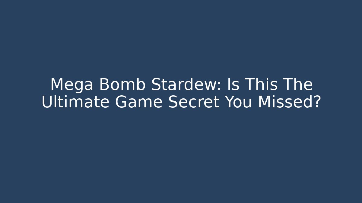 Mega Bomb Stardew: Is This The Ultimate Game Secret You Missed?