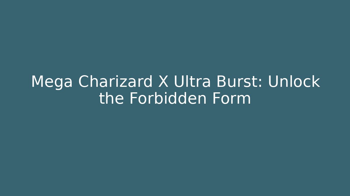 Mega Charizard X Ultra Burst: Unlock the Forbidden Form