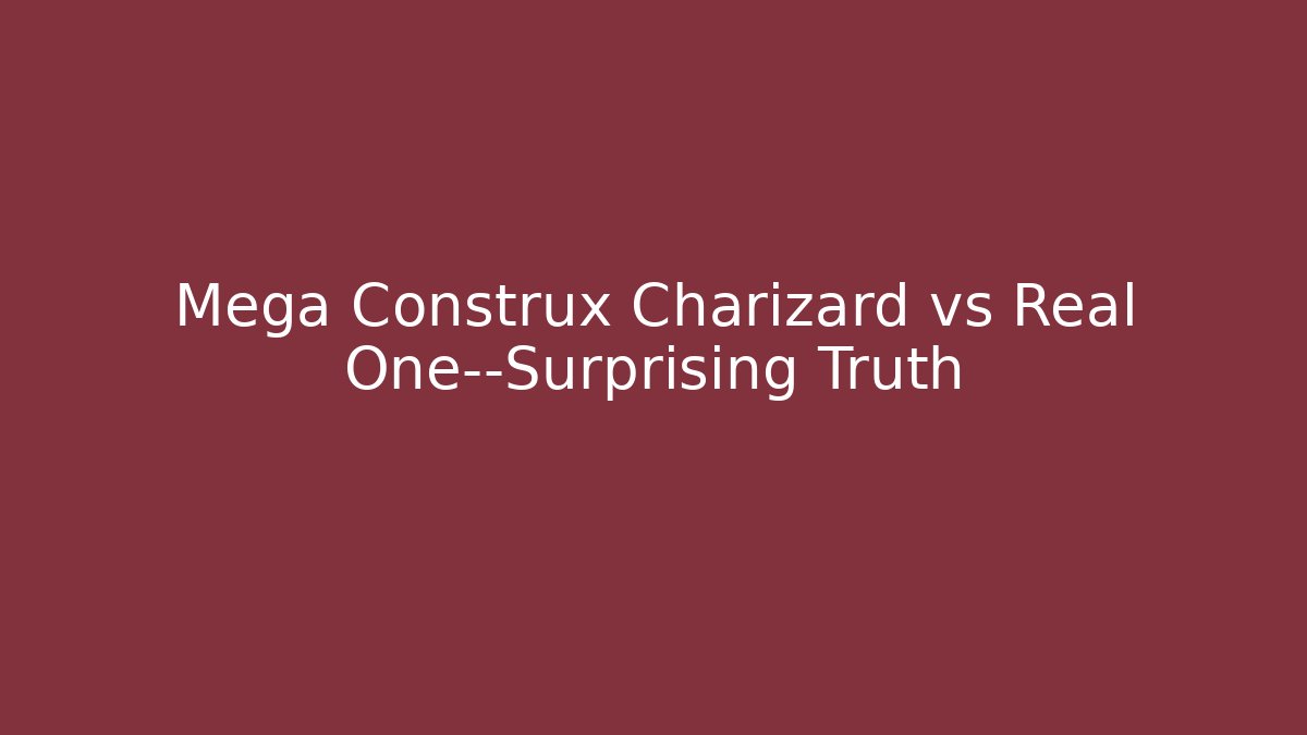 Mega Construx Charizard vs Real One—Surprising Truth