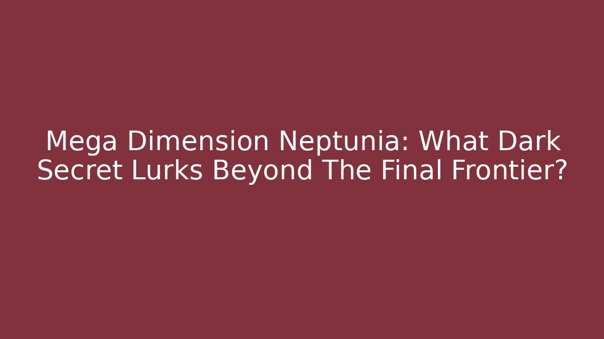 Mega Dimension Neptunia: What Dark Secret Lurks Beyond The Final Frontier?