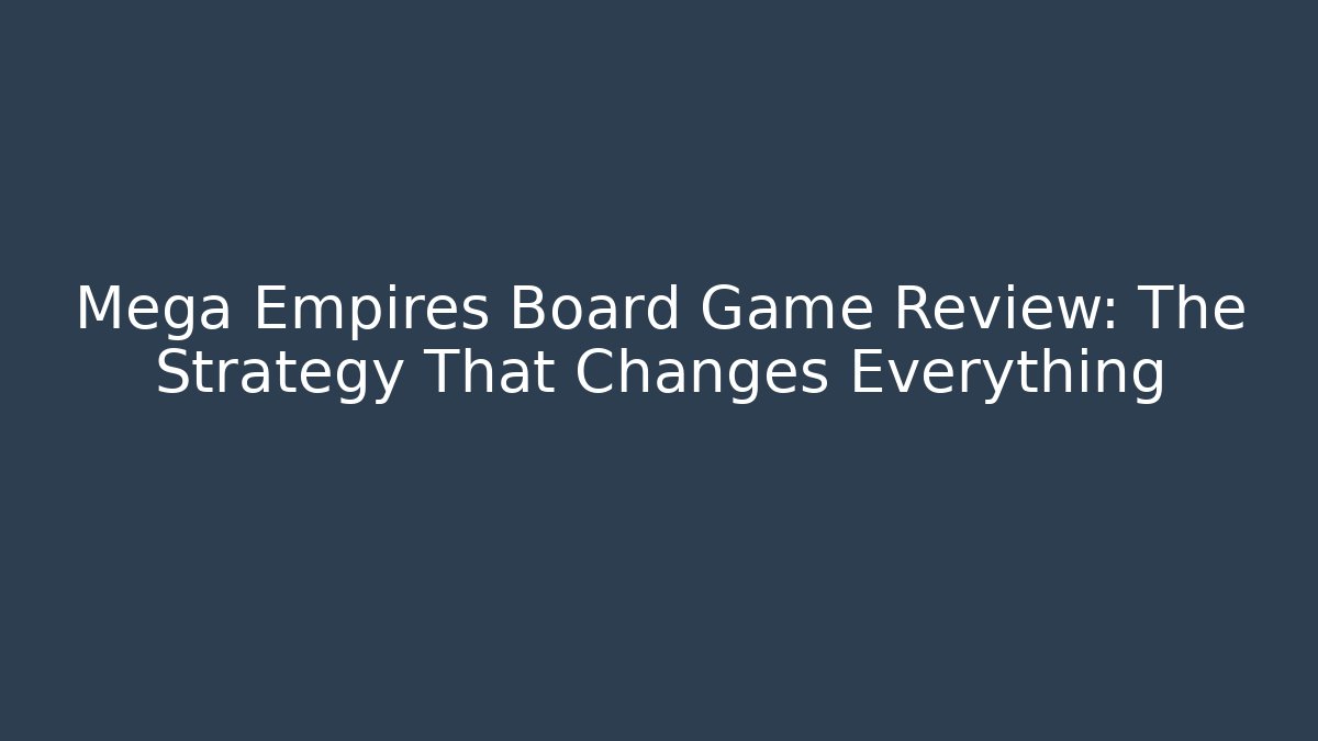 Mega Empires Board Game Review: The Strategy That Changes Everything
