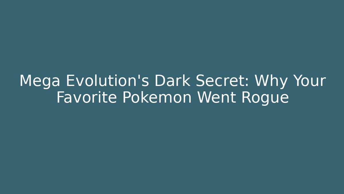 Mega Evolution’s Dark Secret: Why Your Favorite Pokémon Went Rogue