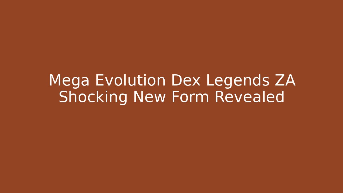 Mega Evolution Dex Legends ZA Shocking New Form Revealed