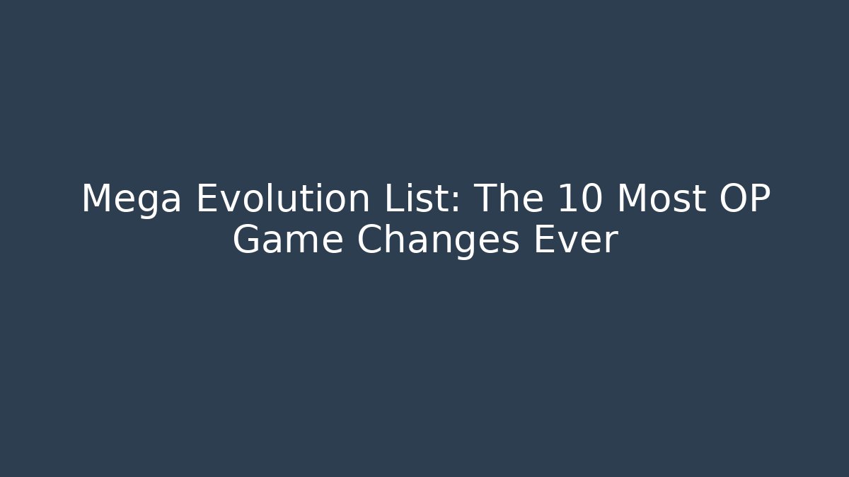 Mega Evolution List: The 10 Most OP Game Changes Ever