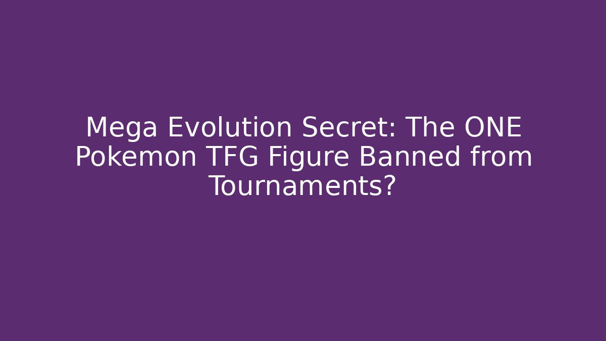 Mega Evolution Secret: The ONE Pokemon TFG Figure Banned from Tournaments?