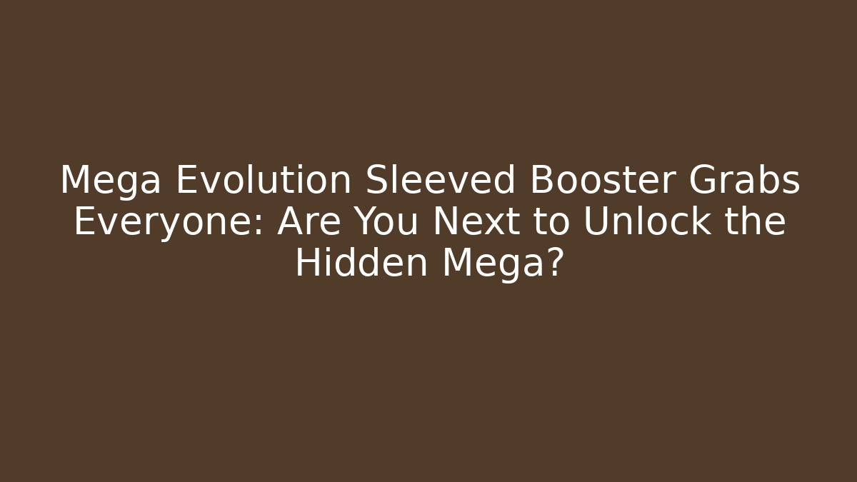 Mega Evolution Sleeved Booster Grabs Everyone: Are You Next to Unlock the Hidden Mega?