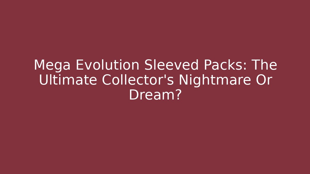 Mega Evolution Sleeved Packs: The Ultimate Collector's Nightmare Or Dream?