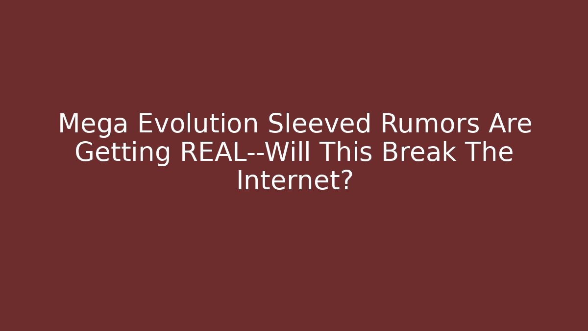 Mega Evolution Sleeved Rumors Are Getting REAL—Will This Break The Internet?