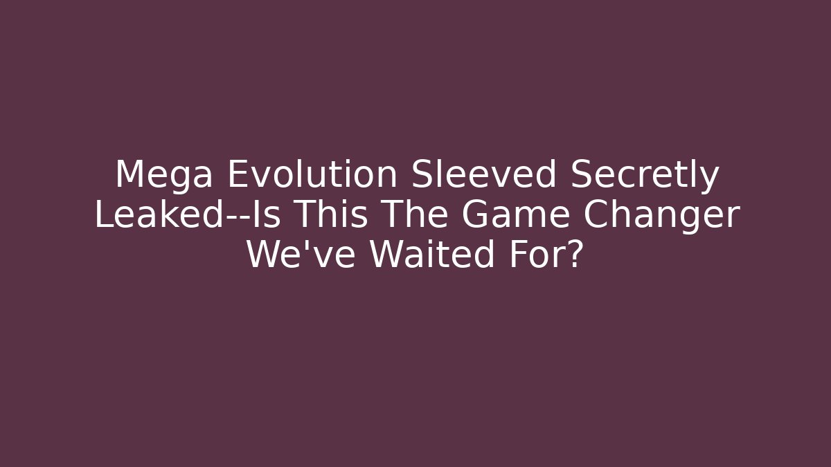 Mega Evolution Sleeved Secretly Leaked—Is This The Game Changer We’ve Waited For?