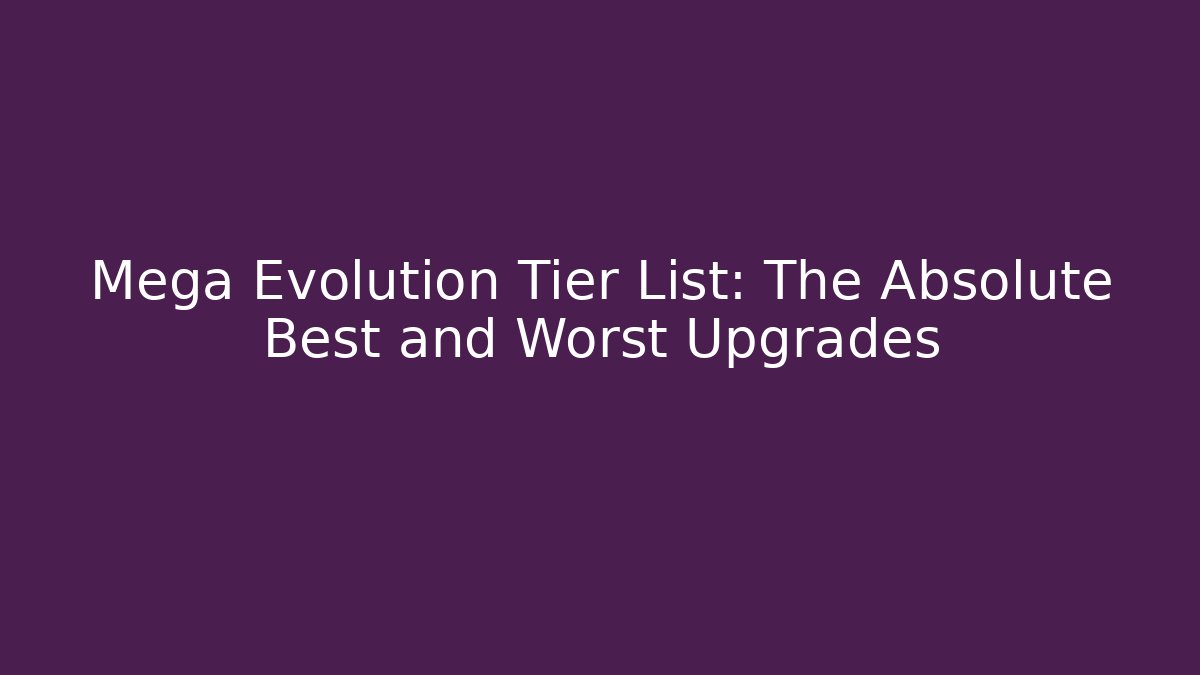 Mega Evolution Tier List: The Absolute Best and Worst Upgrades