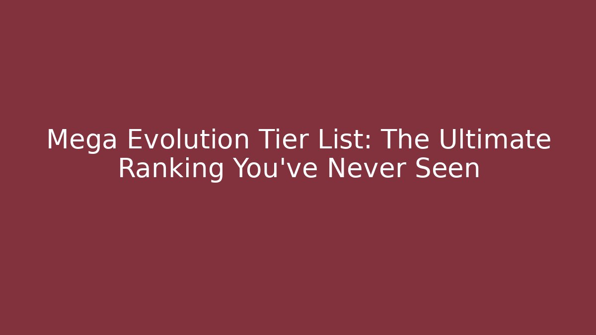 Mega Evolution Tier List: The Ultimate Ranking You’ve Never Seen