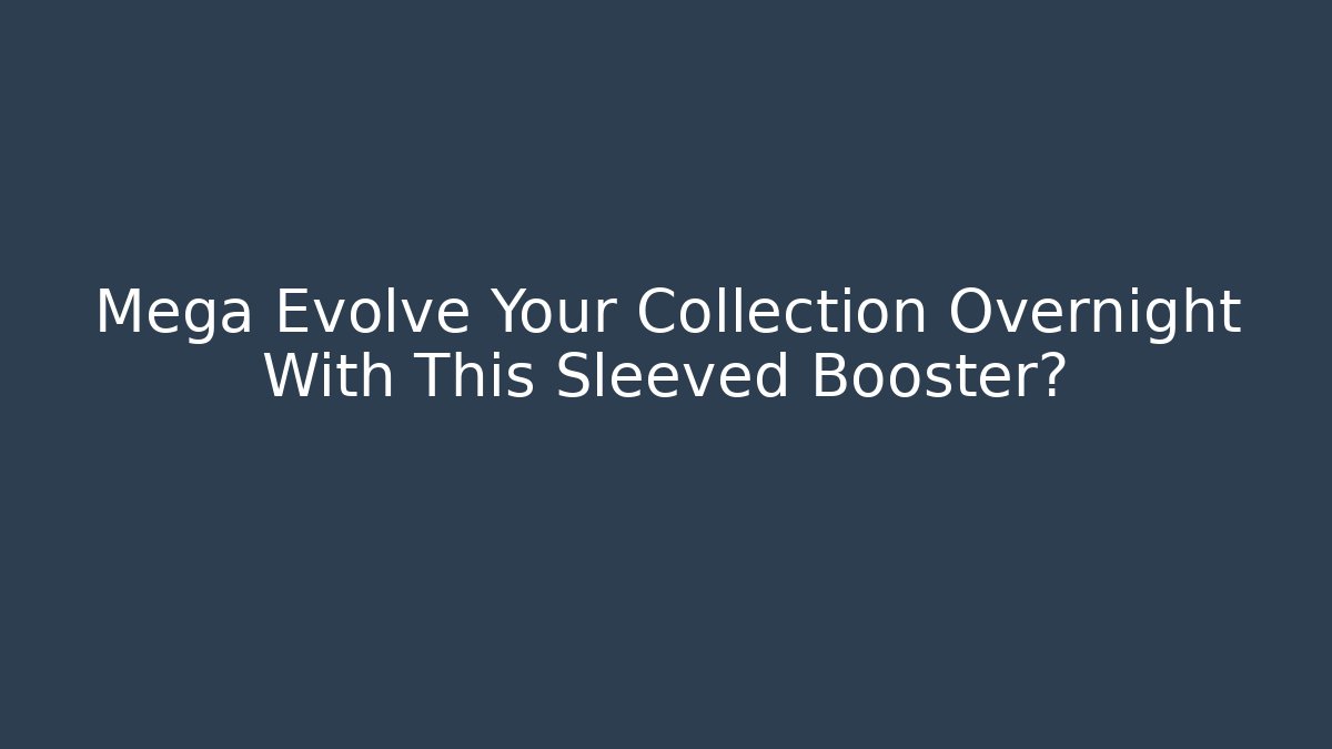Mega Evolve Your Collection Overnight With This Sleeved Booster?