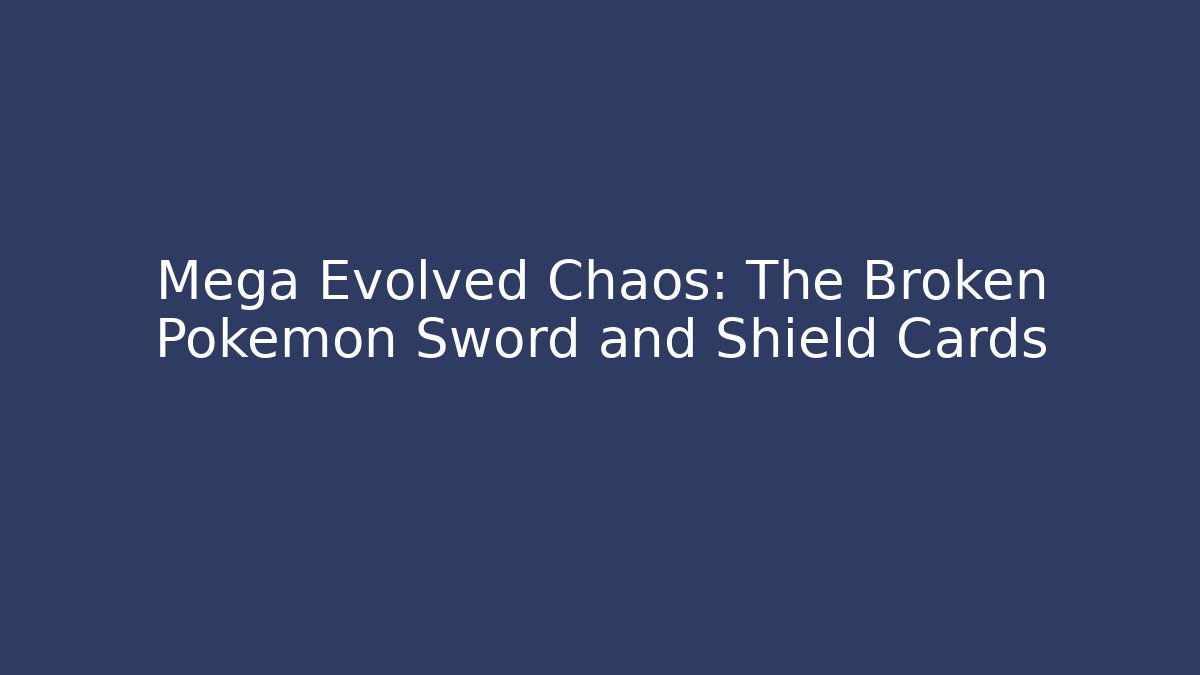 Mega Evolved Chaos: The Broken Pokemon Sword and Shield Cards
