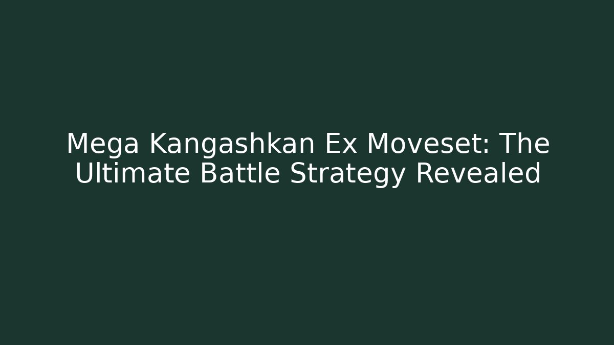 Mega Kangashkan Ex Moveset: The Ultimate Battle Strategy Revealed - Critter Realm