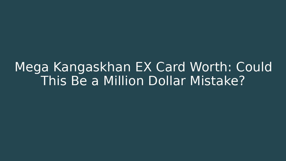 Mega Kangaskhan EX Card Worth: Could This Be a Million Dollar Mistake?