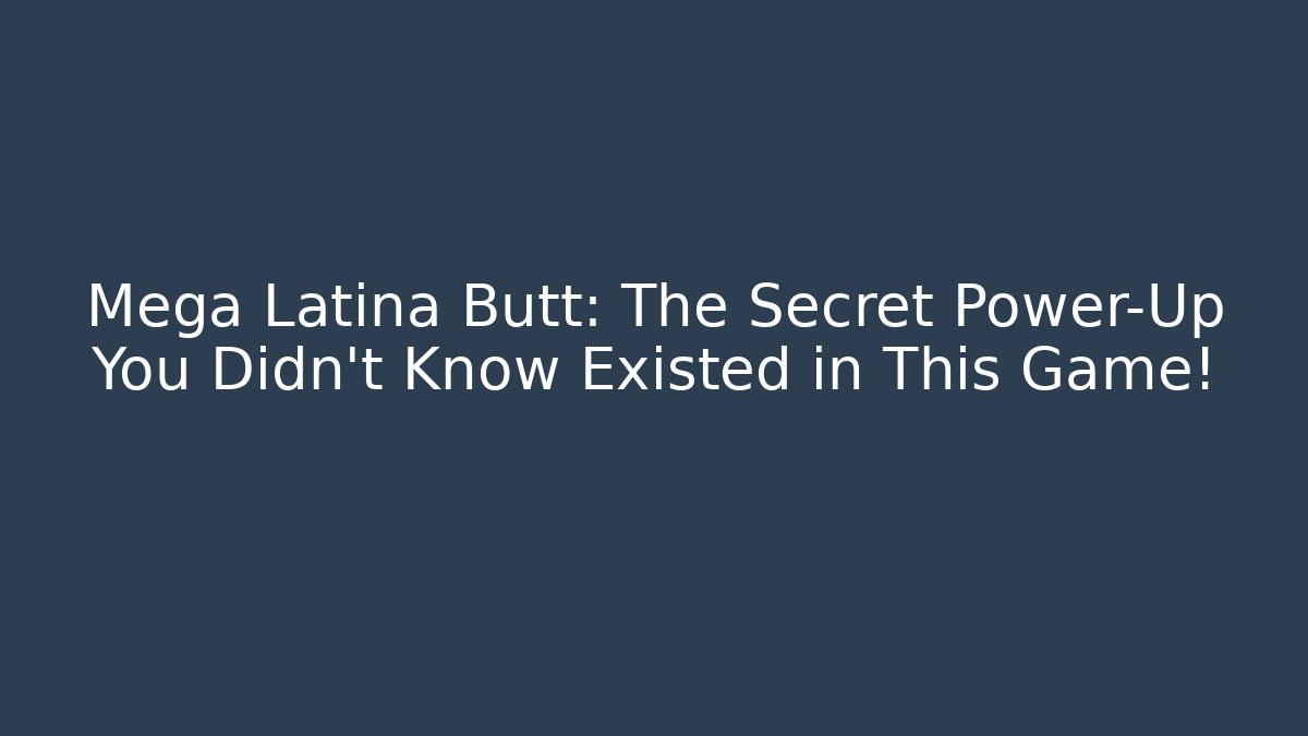 Mega Latina Butt: The Secret Power-Up You Didn’t Know Existed in This Game!