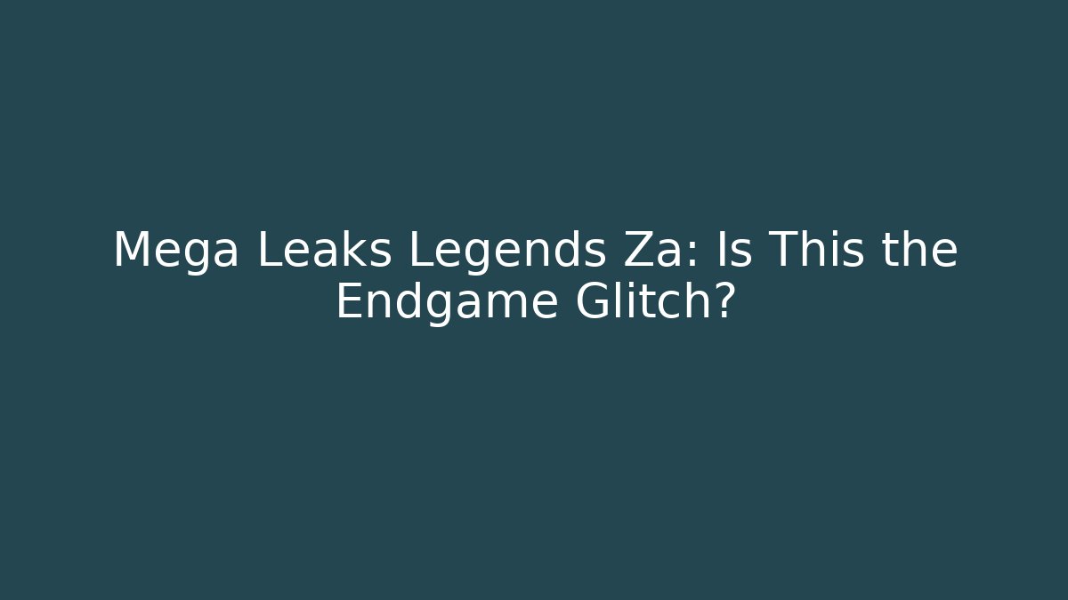 Mega Leaks Legends Za: Is This the Endgame Glitch?