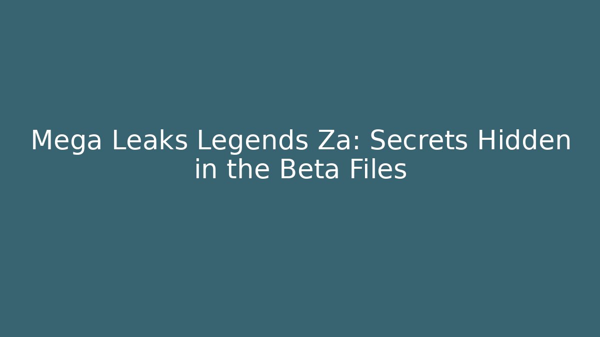 Mega Leaks Legends Za: Secrets Hidden in the Beta Files - Critter Realm