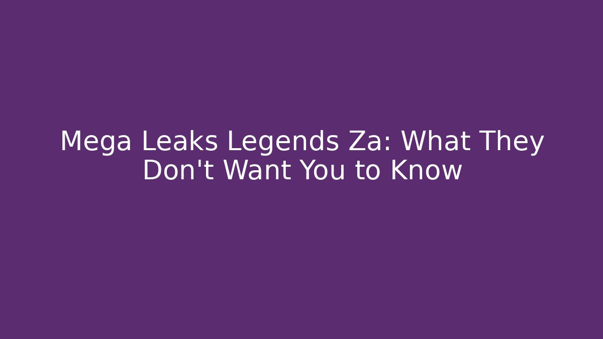 Mega Leaks Legends Za: What They Don't Want You to Know