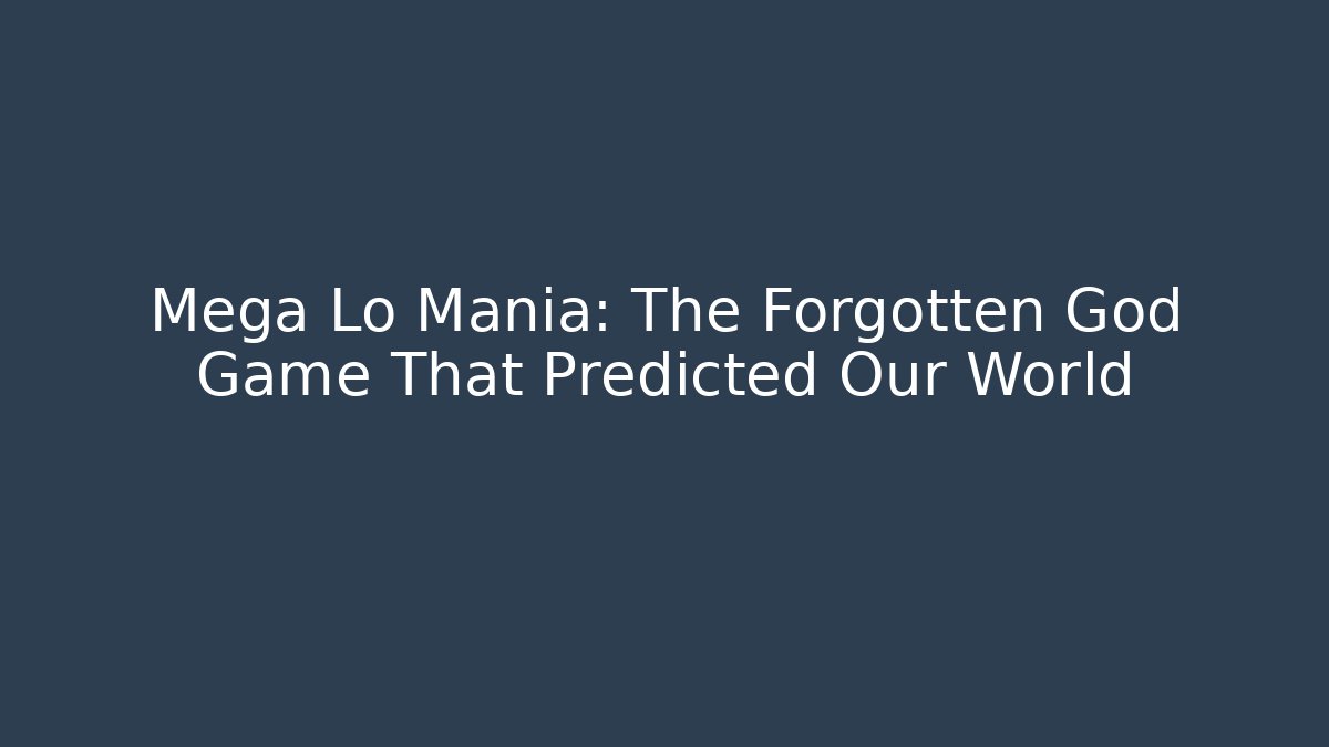 Mega Lo Mania: The Forgotten God Game That Predicted Our World