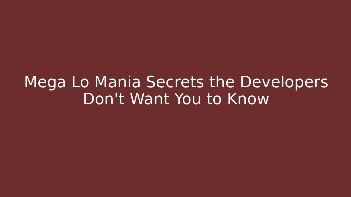 Mega Lo Mania Secrets the Developers Don't Want You to Know