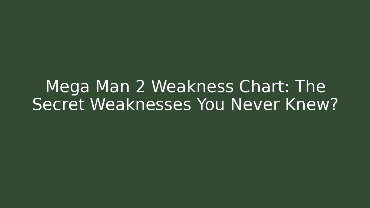 Mega Man 2 Weakness Chart: The Secret Weaknesses You Never Knew?