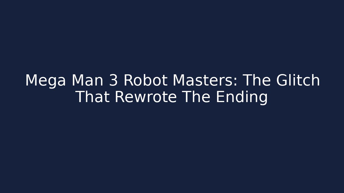 Mega Man 3 Robot Masters: The Glitch That Rewrote The Ending