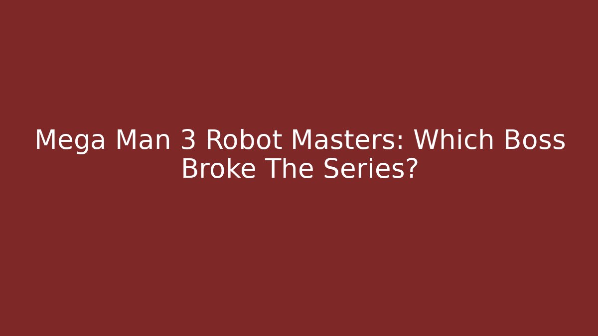 Mega Man 3 Robot Masters: Which Boss Broke The Series?