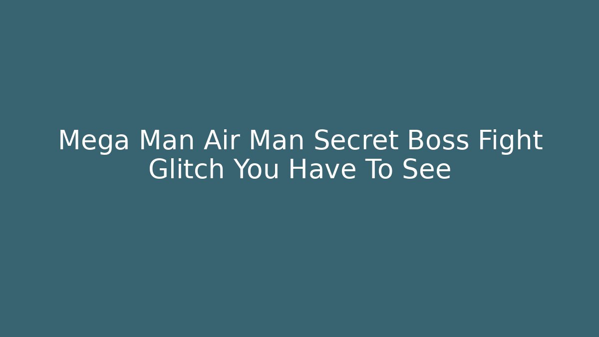 Mega Man Air Man Secret Boss Fight Glitch You Have To See