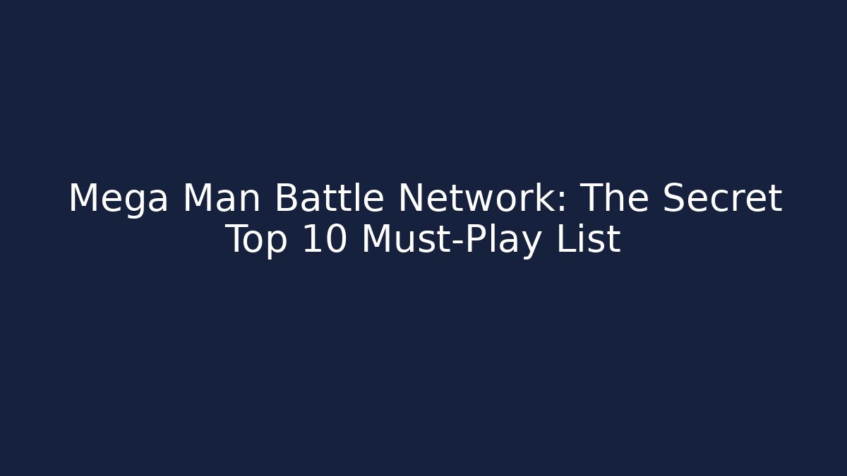 Mega Man Battle Network: The Secret Top 10 Must-Play List - Critter Realm