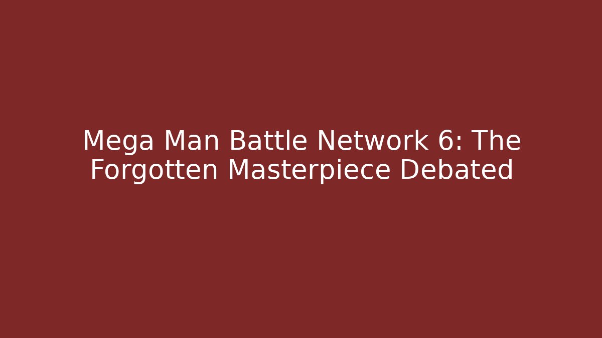 Mega Man Battle Network 6: The Forgotten Masterpiece Debated