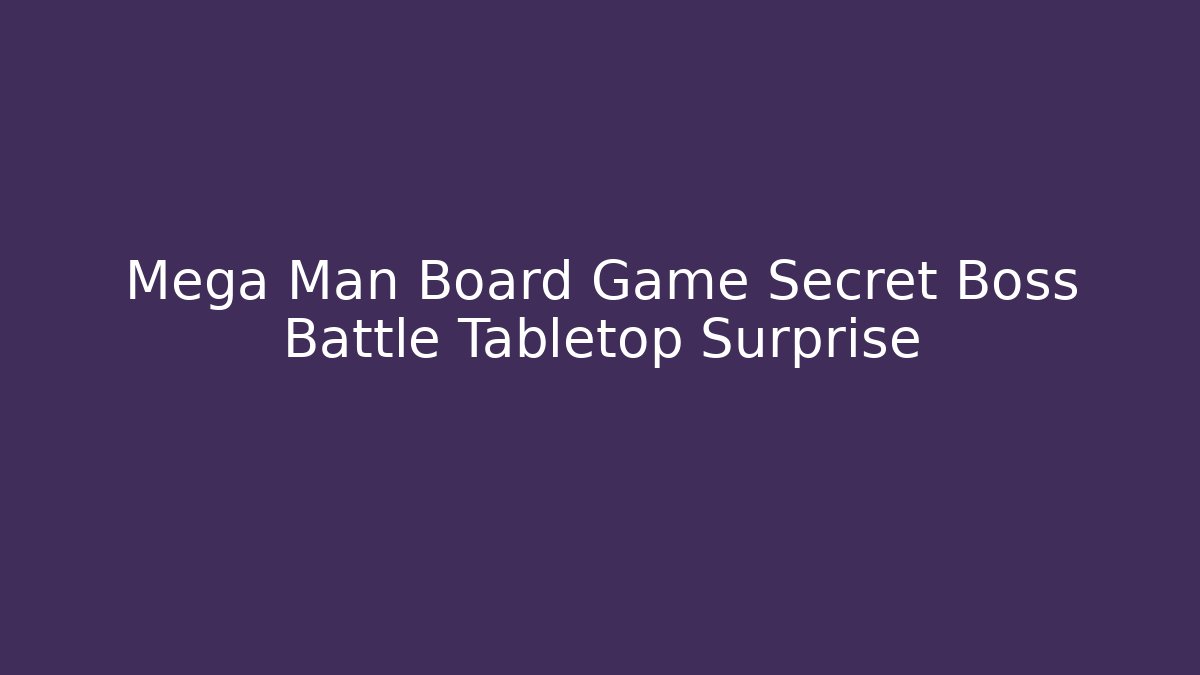 Mega Man Board Game Secret Boss Battle Tabletop Surprise