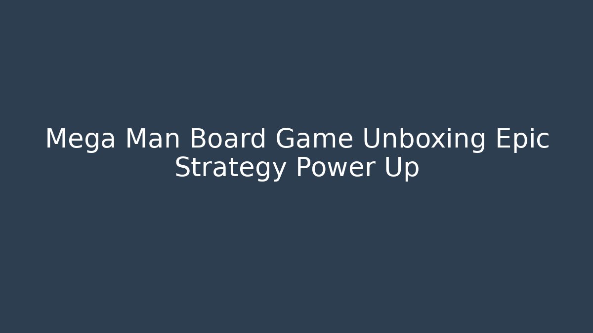 Mega Man Board Game Unboxing Epic Strategy Power Up