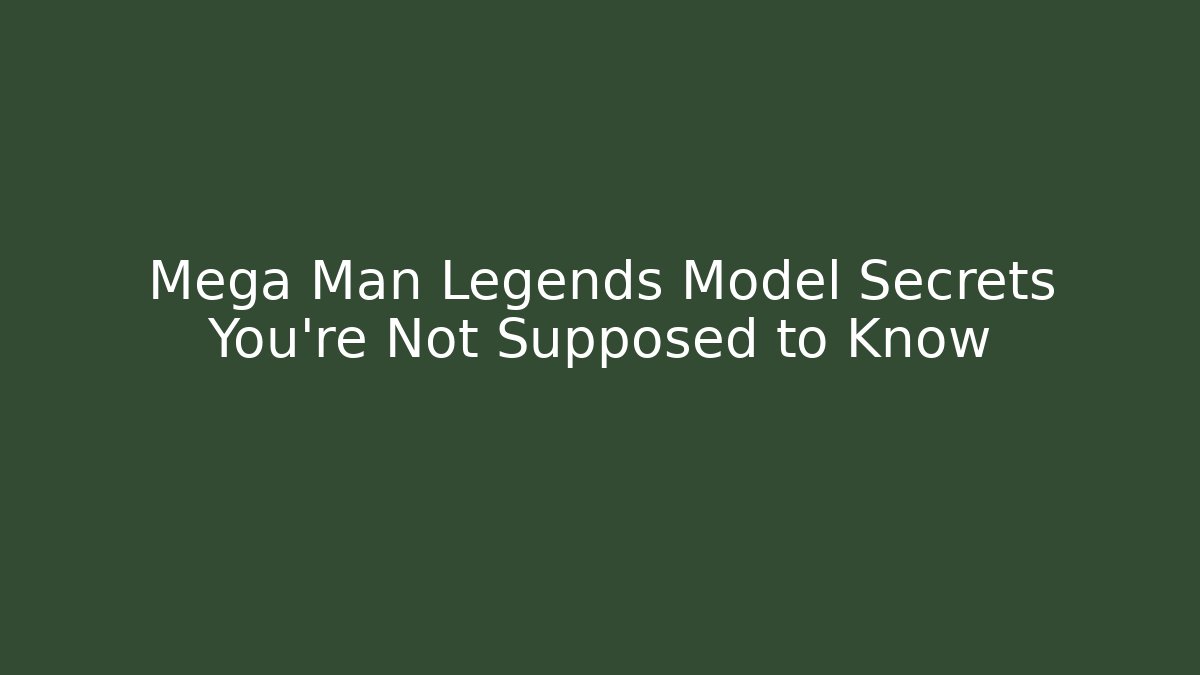 Mega Man Legends Model Secrets You’re Not Supposed to Know