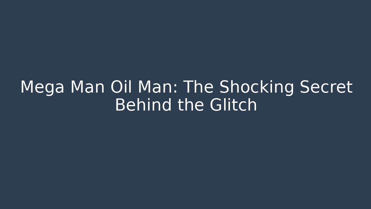 Mega Man Oil Man: The Shocking Secret Behind the Glitch