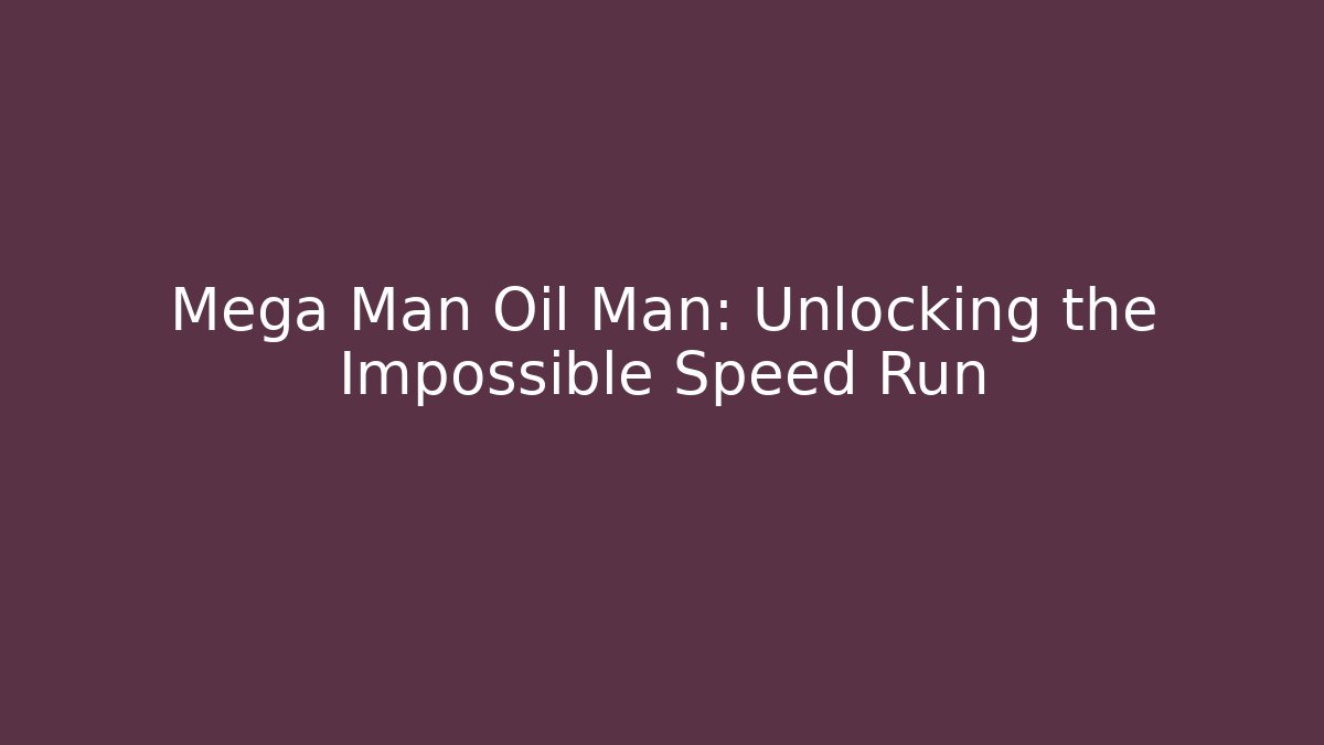 Mega Man Oil Man: Unlocking the Impossible Speed Run
