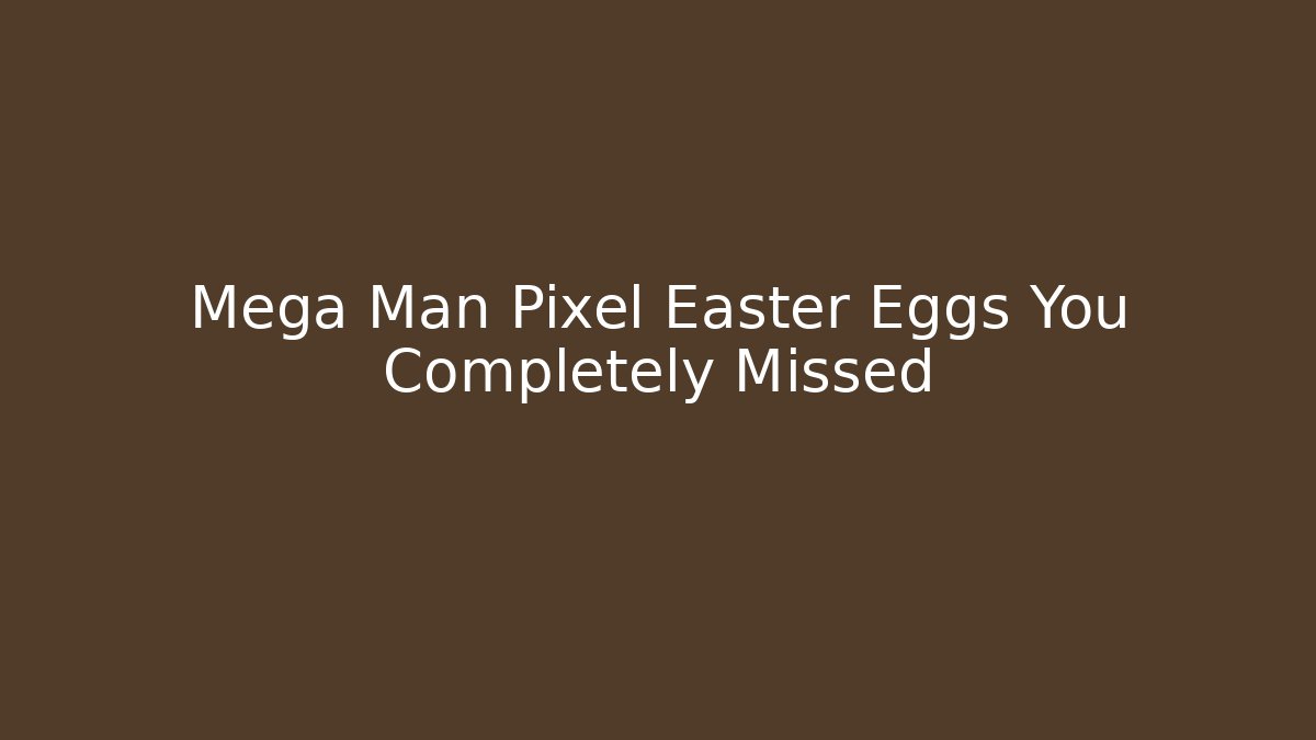 Mega Man Pixel Easter Eggs You Completely Missed