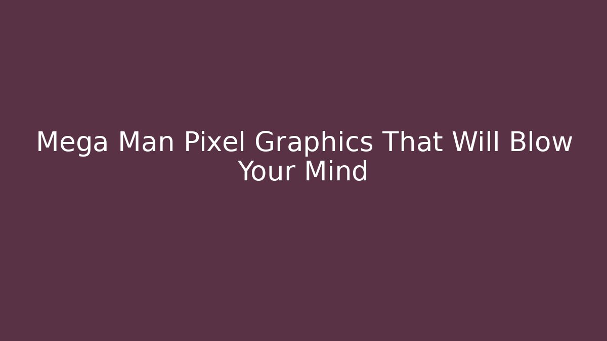 Mega Man Pixel Graphics That Will Blow Your Mind