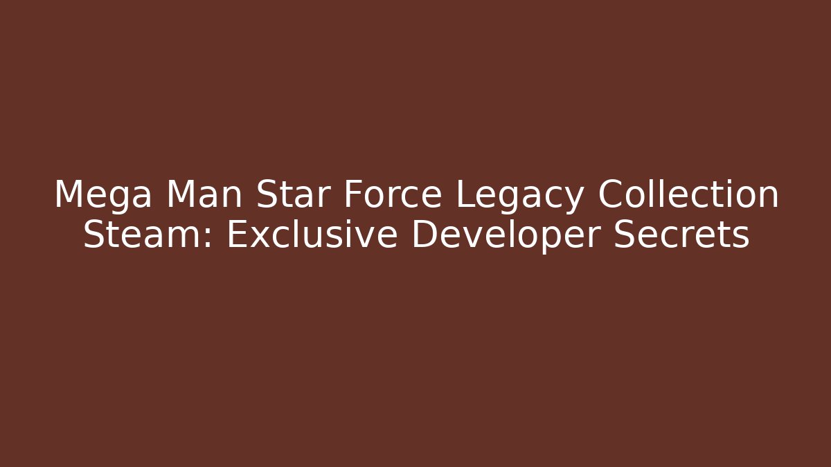 Mega Man Star Force Legacy Collection Steam: Exclusive Developer Secrets
