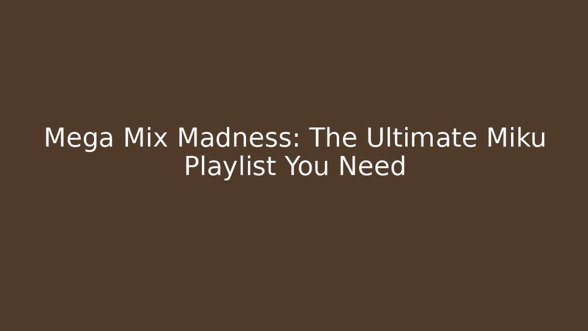 Mega Mix Madness: The Ultimate Miku Playlist You Need