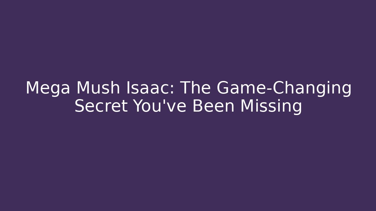 Mega Mush Isaac: The Game-Changing Secret You’ve Been Missing - Critter Realm